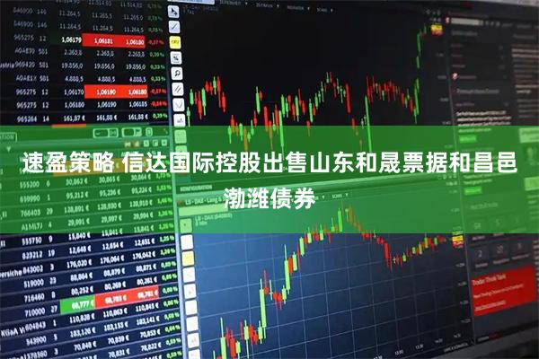 速盈策略 信达国际控股出售山东和晟票据和昌邑渤潍债券