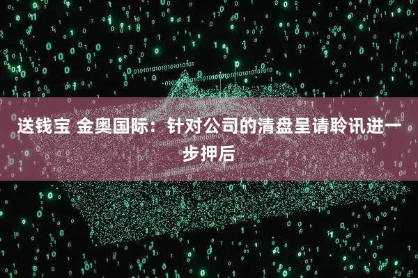 送钱宝 金奥国际：针对公司的清盘呈请聆讯进一步押后