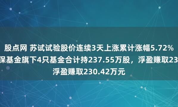 股点网 苏试试验股价连续3天上涨累计涨幅5.72%，国寿安保基金旗下4只基金合计持237.55万股，浮盈赚取230.42万元