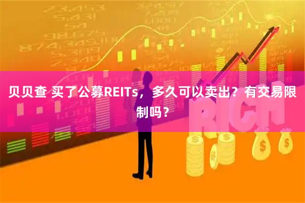 贝贝查 买了公募REITs，多久可以卖出？有交易限制吗？