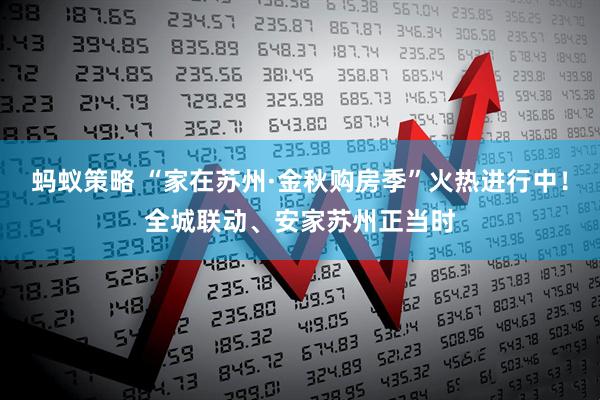 蚂蚁策略 “家在苏州·金秋购房季”火热进行中!全城联动、安家苏州正当时