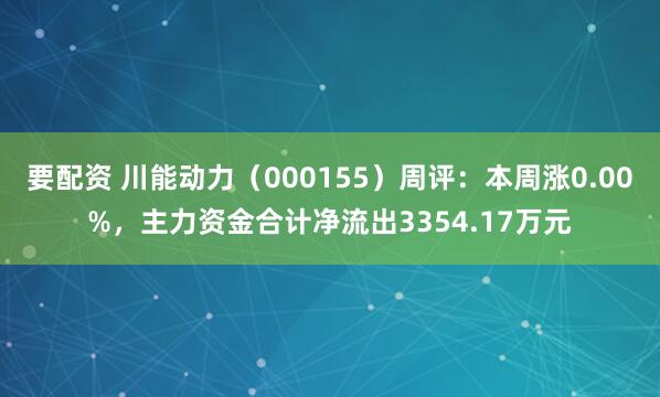 要配资 川能动力(000155)周评:本周涨0.00%,主力资金合计净流出3354.17万元