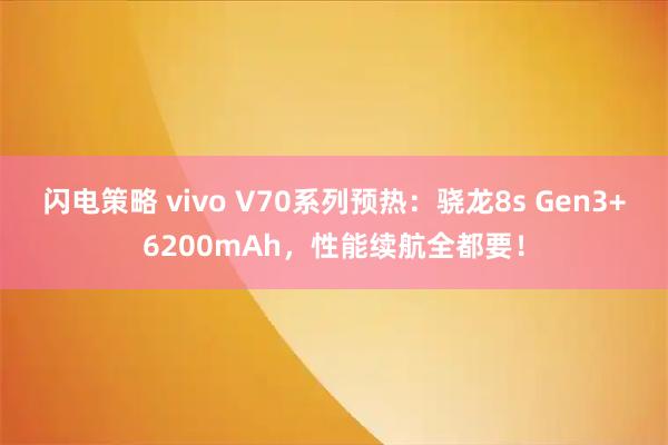 闪电策略 vivo V70系列预热：骁龙8s Gen3+6200mAh，性能续航全都要！