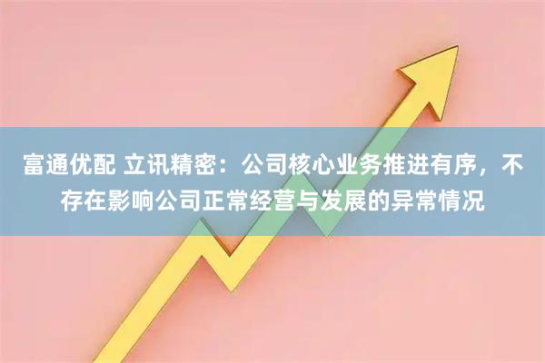 富通优配 立讯精密：公司核心业务推进有序，不存在影响公司正常经营与发展的异常情况