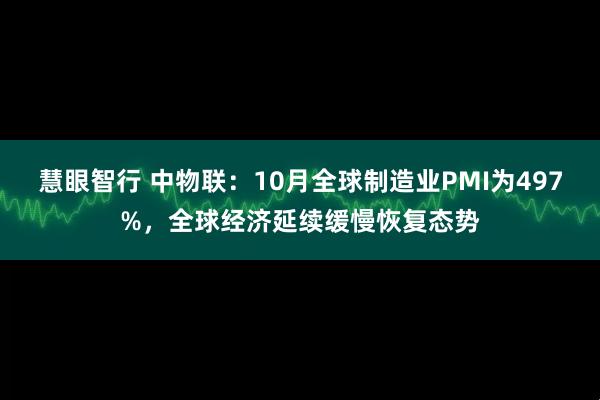 慧眼智行 中物联：10月全球制造业PMI为497%，全球经济延续缓慢恢复态势