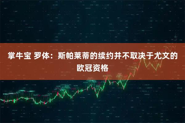 掌牛宝 罗体：斯帕莱蒂的续约并不取决于尤文的欧冠资格