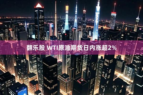 翻乐股 WTI原油期货日内涨超2%